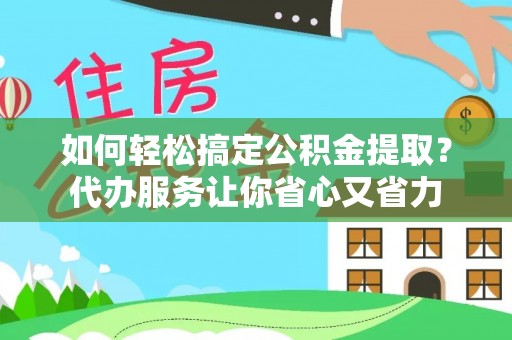 青海如何轻松搞定公积金提取？代办服务让你省心又省力