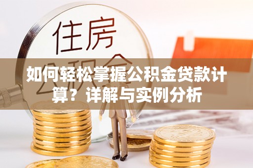 青海如何轻松掌握公积金贷款计算？详解与实例分析