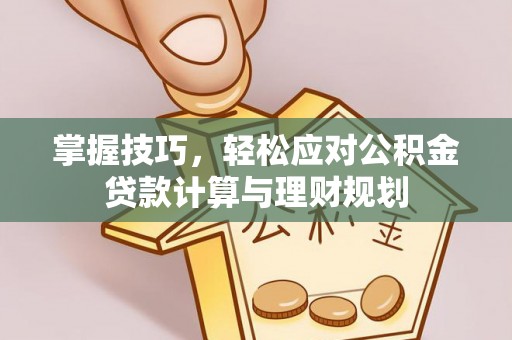 青海掌握技巧，轻松应对公积金贷款计算与理财规划