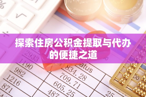 青海探索住房公积金提取与代办的便捷之道