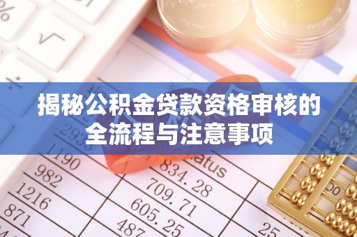 青海揭秘公积金贷款资格审核的全流程与注意事项