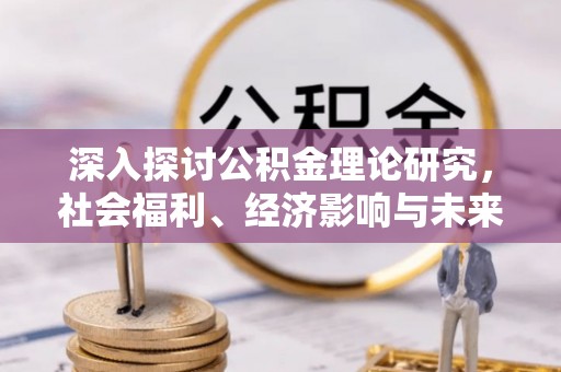 青海深入探讨公积金理论研究，社会福利、经济影响与未来展望