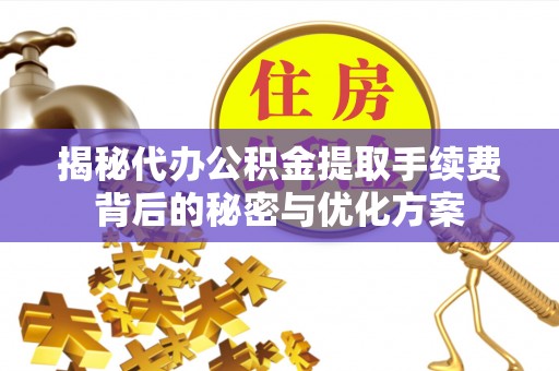 青海揭秘代办公积金提取手续费背后的秘密与优化方案