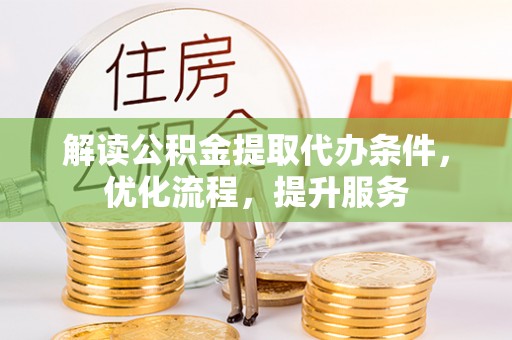青海解读公积金提取代办条件，优化流程，提升服务