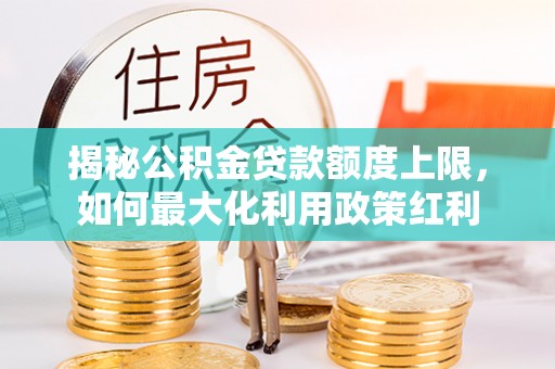 青海揭秘公积金贷款额度上限，如何最大化利用政策红利