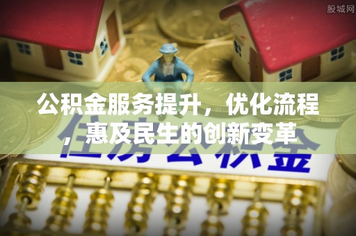 青海公积金服务提升，优化流程，惠及民生的创新变革