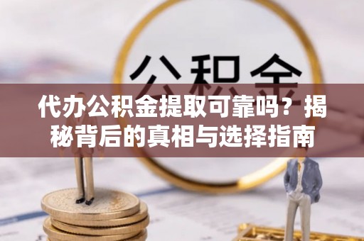 青海代办公积金提取可靠吗？揭秘背后的真相与选择指南