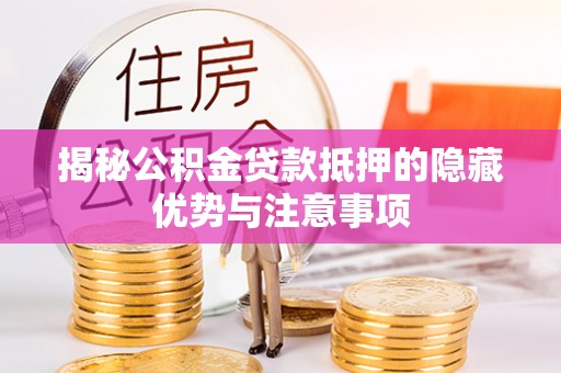 青海揭秘公积金贷款抵押的隐藏优势与注意事项