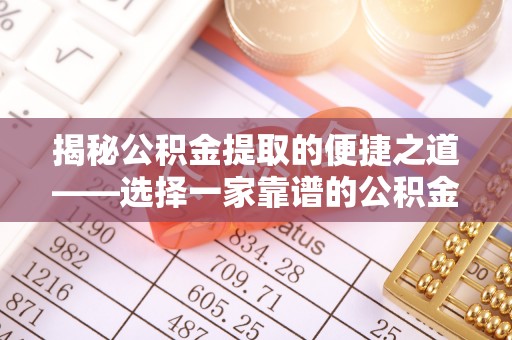 青海揭秘公积金提取的便捷之道——选择一家靠谱的公积金提取代办公司