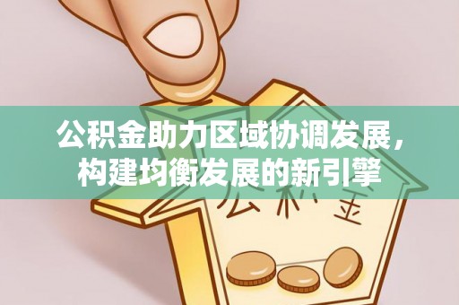 青海公积金助力区域协调发展，构建均衡发展的新引擎