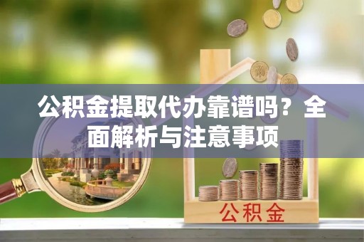 青海公积金提取代办靠谱吗？全面解析与注意事项