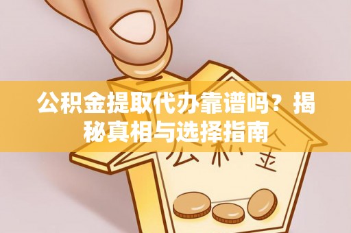 青海公积金提取代办靠谱吗？揭秘真相与选择指南