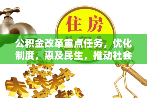 青海公积金改革重点任务，优化制度，惠及民生，推动社会公平