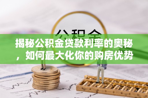 青海揭秘公积金贷款利率的奥秘，如何最大化你的购房优势