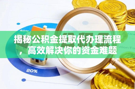 青海揭秘公积金提取代办理流程，高效解决你的资金难题