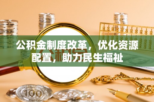 青海公积金制度改革，优化资源配置，助力民生福祉