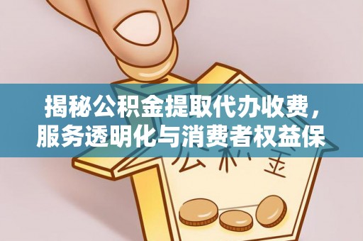 青海揭秘公积金提取代办收费，服务透明化与消费者权益保障