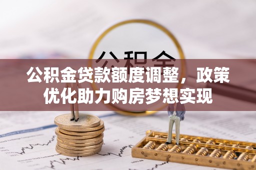 青海公积金贷款额度调整，政策优化助力购房梦想实现