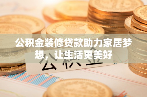 青海公积金装修贷款助力家居梦想，让生活更美好