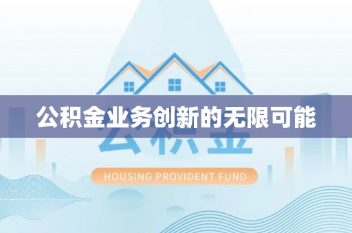青海公积金业务创新的无限可能