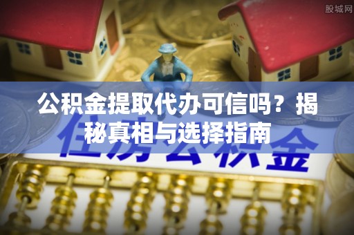 青海公积金提取代办可信吗？揭秘真相与选择指南