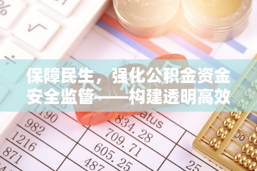 青海保障民生，强化公积金资金安全监管——构建透明高效的管理体系