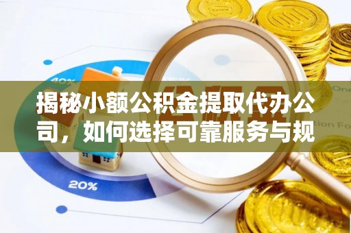 青海揭秘小额公积金提取代办公司，如何选择可靠服务与规避风险
