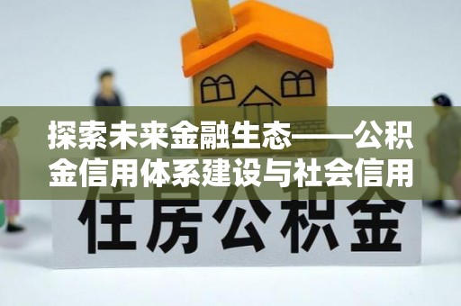 青海探索未来金融生态——公积金信用体系建设与社会信用体系的深度融合