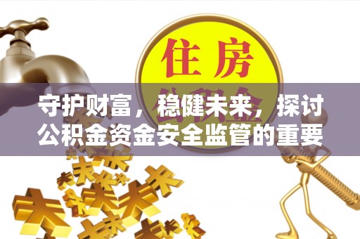 青海守护财富，稳健未来，探讨公积金资金安全监管的重要性与实践