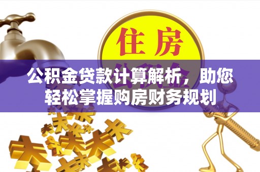 青海公积金贷款计算解析，助您轻松掌握购房财务规划