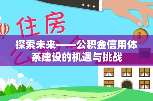 青海探索未来——公积金信用体系建设的机遇与挑战