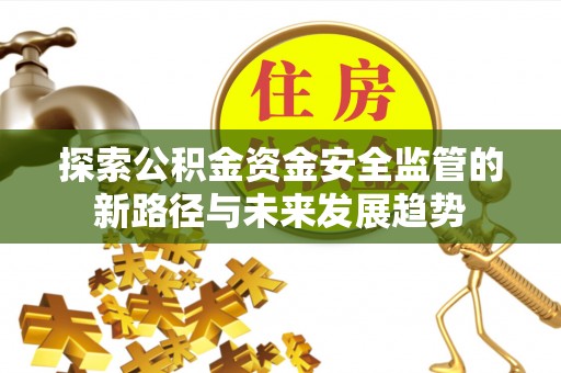 青海探索公积金资金安全监管的新路径与未来发展趋势