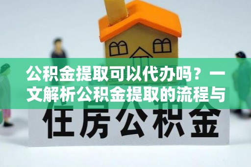 青海公积金提取可以代办吗？一文解析公积金提取的流程与注意事项