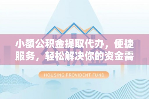 青海小额公积金提取代办，便捷服务，轻松解决你的资金需求