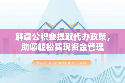 青海解读公积金提取代办政策，助您轻松实现资金管理