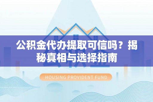 青海公积金代办提取可信吗？揭秘真相与选择指南