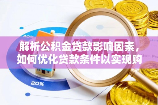青海解析公积金贷款影响因素，如何优化贷款条件以实现购房梦想