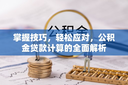 青海掌握技巧，轻松应对，公积金贷款计算的全面解析