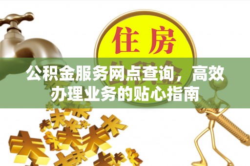 青海公积金服务网点查询，高效办理业务的贴心指南
