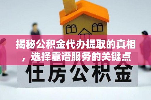 青海揭秘公积金代办提取的真相，选择靠谱服务的关键点