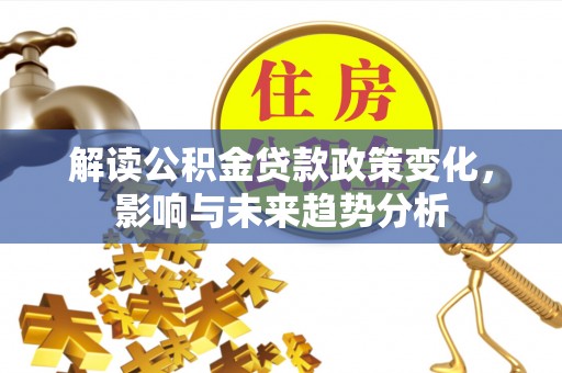 青海解读公积金贷款政策变化，影响与未来趋势分析