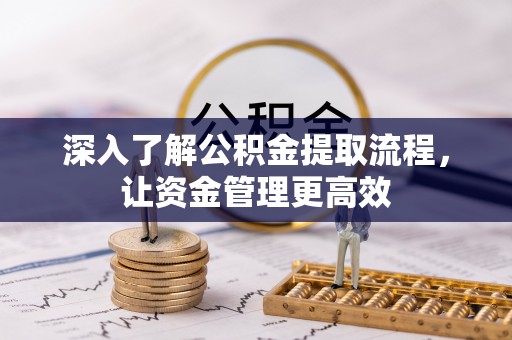 青海深入了解公积金提取流程，让资金管理更高效