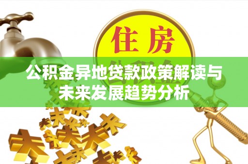 青海公积金异地贷款政策解读与未来发展趋势分析