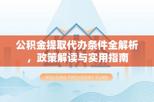 青海公积金提取代办条件全解析，政策解读与实用指南