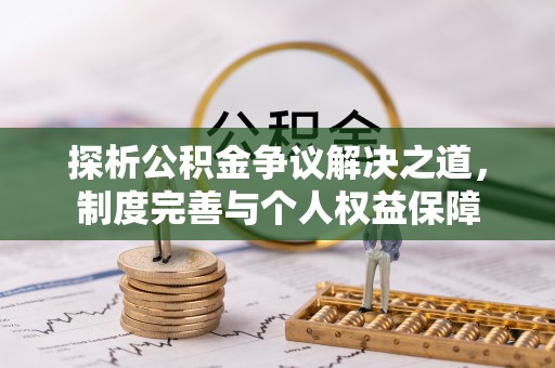 青海探析公积金争议解决之道，制度完善与个人权益保障