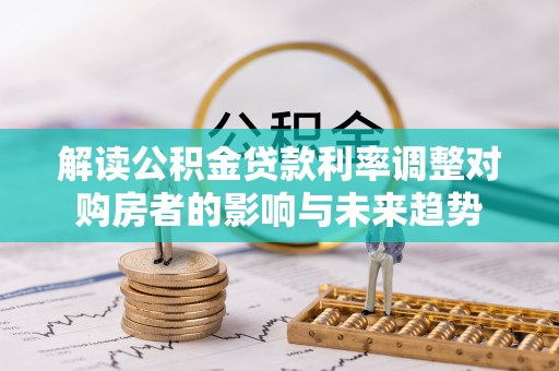 青海解读公积金贷款利率调整对购房者的影响与未来趋势