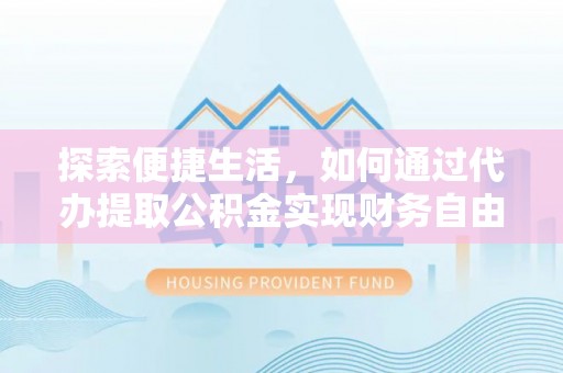 青海探索便捷生活，如何通过代办提取公积金实现财务自由