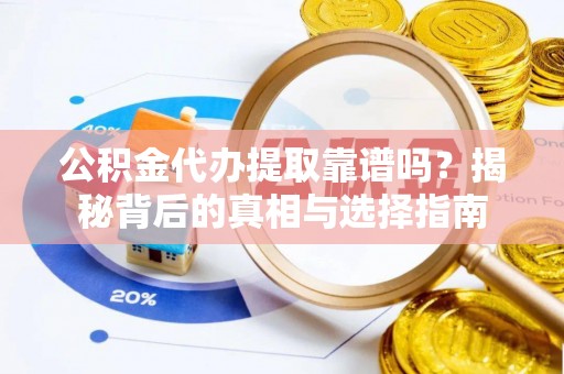 青海公积金代办提取靠谱吗？揭秘背后的真相与选择指南