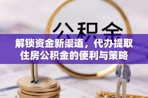 青海解锁资金新渠道，代办提取住房公积金的便利与策略
