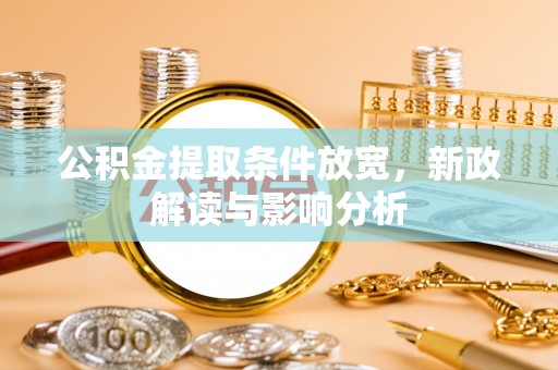 青海公积金提取条件放宽，新政解读与影响分析